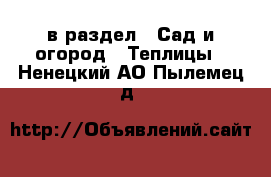  в раздел : Сад и огород » Теплицы . Ненецкий АО,Пылемец д.